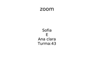 zoom
Sofia
E
Ana clara
Turma:43
 