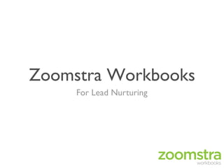 Zoomstra Workbooks	

     For Lead Nurturing	

 