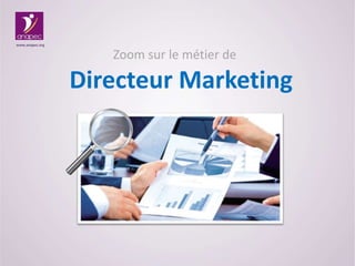 Zoom sur le métier de
Directeur Marketing
www.anapec.org
 