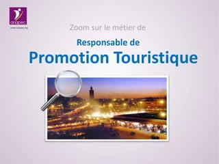 Zoom sur le métier de
Promotion Touristique
www.anapec.org
Responsable de
 