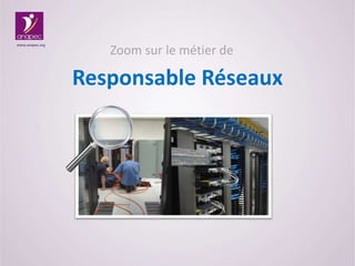Zoom sur le métier de
Responsable Réseaux
www.anapec.org
 