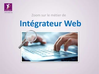 Zoom sur le métier de
Intégrateur Web
www.anapec.org
 