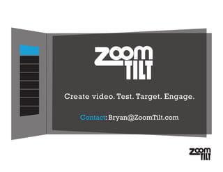 Create video. Test. Target. Engage.

    Contact: Bryan@ZoomTilt.com
 