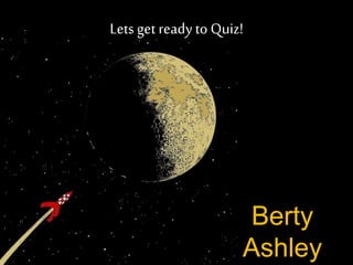 Berty
Ashley
Lets get ready to Quiz!
 
