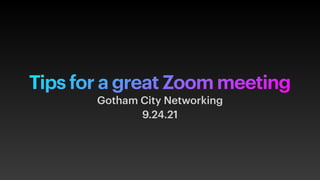 Tips for a great Zoom meeting
Gotham City Networking


9.24.21
 