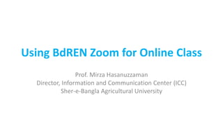 Using BdREN Zoom for Online Class
Prof. Mirza Hasanuzzaman
Director, Information and Communication Center (ICC)
Sher-e-Bangla Agricultural University
 