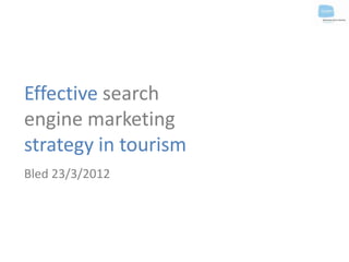 Effective search
engine marketing
strategy in tourism
Bled 23/3/2012
 