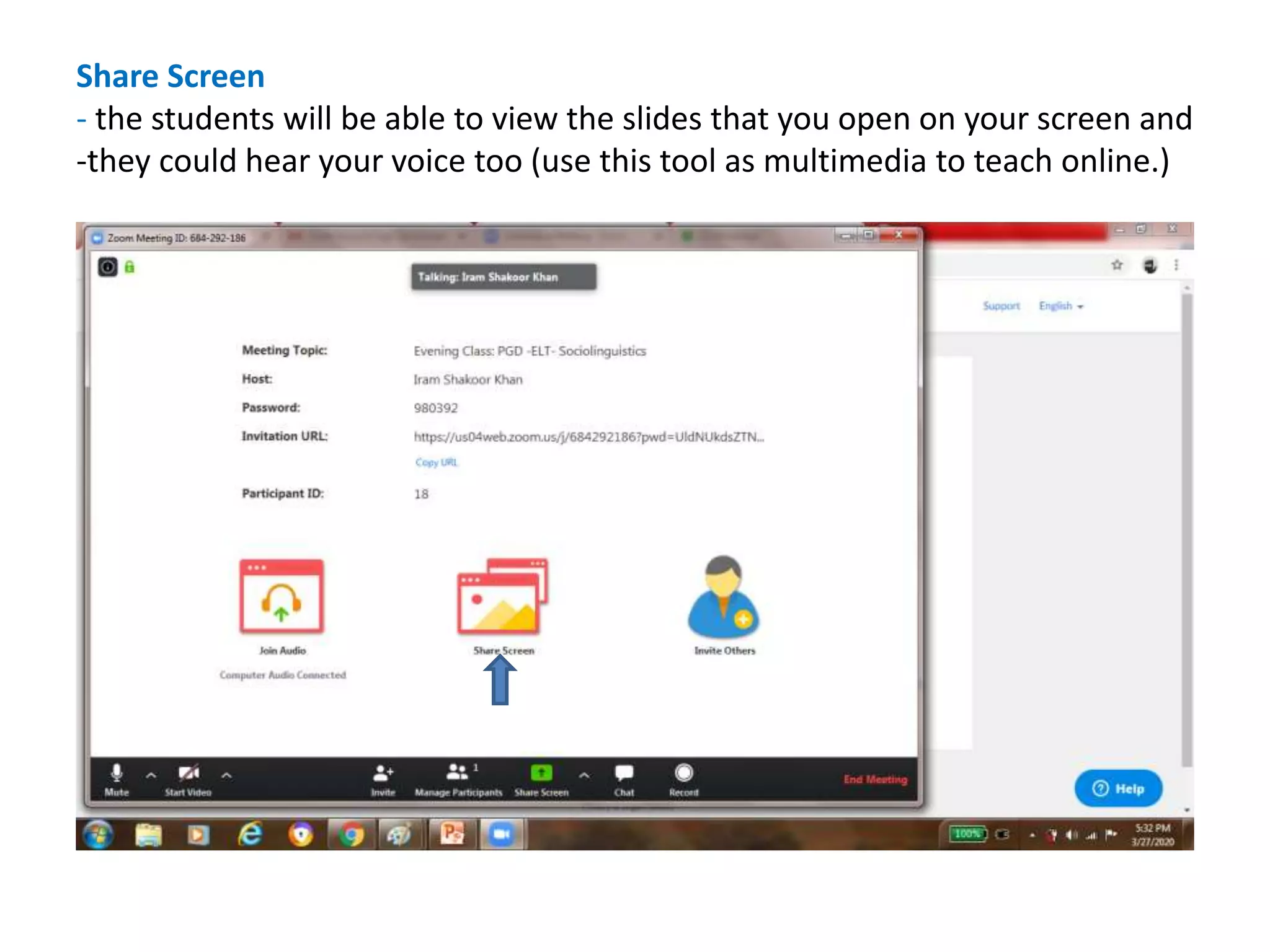 Share Screen
- the students will be able to view the slides that you open on your screen and
-they could hear your voice too (use this tool as multimedia to teach online.)
 