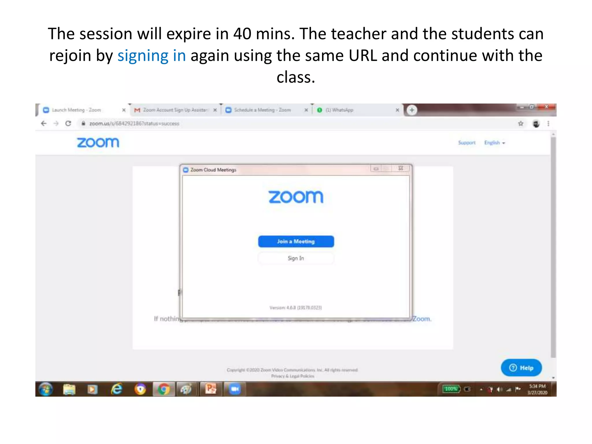 The session will expire in 40 mins. The teacher and the students can
rejoin by signing in again using the same URL and continue with the
class.
 