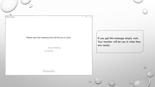 If you get this message simply wait.
Your teacher will let you in when they
are ready.
 