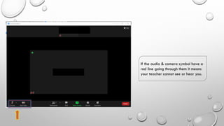If the audio & camera symbol have a
red line going through them it means
your teacher cannot see or hear you.
 