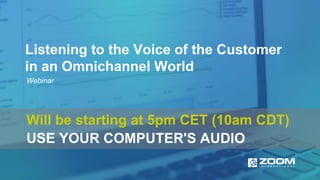 Listening to the Voice of the Customer
in an Omnichannel World
Webinar
Will be starting at 5pm CET (10am CDT)
USE YOUR COMPUTER'S AUDIO
 