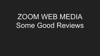 ZOOM WEB MEDIA
Some Good Reviews
 