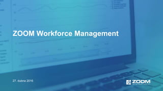 ZOOM Workforce Management
27. dubna 2016
 