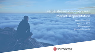 value stream discovery and
market segmentation
Wayra, Lima, Peru
March 1st, 2017
@brantcooper
@movestheneedle
 