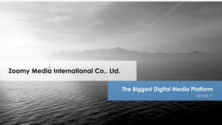 Zoomy Media International Co,. Ltd.
2016.06.17
The Biggest Digital Media Platform
 