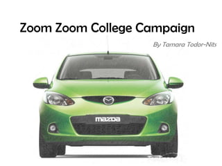 Zoom Zoom College Campaign
                   By Tamara Todor-Nits
 