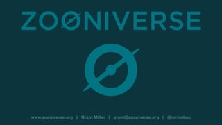 www.zooniverse.org | Grant Miller | grant@zooniverse.org | @mrniaboc
 