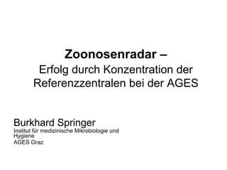 Zoonosenradar –
         Erfolg durch Konzentration der
        Referenzzentralen bei der AGES


Burkhard Springer
Institut für medizinische Mikrobiologie und
Hygiene
AGES Graz
 