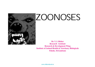 ZOONOSES

                  Dr. V. I. Bishor
                Research Assistant
           Research & Development Wing
Institute of Animal Health & Veterinary Biologicals
                Palode, Trivandrum




      www.vbikerala.nic.in