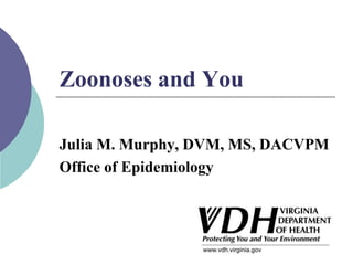 Zoonoses and You
Julia M. Murphy, DVM, MS, DACVPM
Office of Epidemiology
 