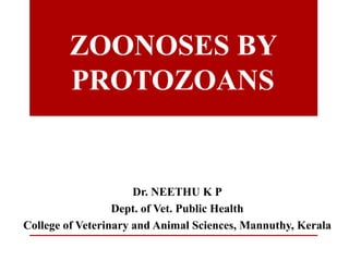 ZOONOSES BY
PROTOZOANS
Dr. NEETHU K P
Dept. of Vet. Public Health
College of Veterinary and Animal Sciences, Mannuthy, Kerala
 