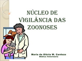 Núcleo de
VigilâNcia das
   ZooNoses



   Maria da Glória W. Cardozo
        Médica Veterinária
 