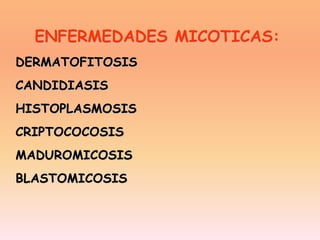 DERMATOFITOSIS
CANDIDIASIS
HISTOPLASMOSIS
CRIPTOCOCOSIS
MADUROMICOSIS
BLASTOMICOSIS
ENFERMEDADES MICOTICAS:
 