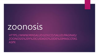 zoonosis
HTTPS://WWW.MINSALUD.GOV.CO/SALUD/PAGINAS/
ZOONOSIS%20Y%20CUIDADO%20DE%20MASCOTAS.
ASPX
 