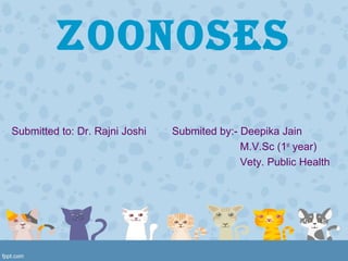 ZOONOSES
Submitted to: Dr. Rajni Joshi Submited by:- Deepika Jain
M.V.Sc (1st
year)
Vety. Public Health
 
