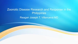 Zoonotic Disease Research and Response in the
Philippines
Reagan Joseph T. Villanueva MD
 