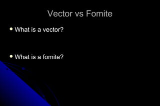 Vector vs Fomite
 What

is a vector?

 What

is a fomite?

 