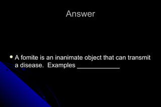 Answer

A

fomite is an inanimate object that can transmit
a disease. Examples ____________

 