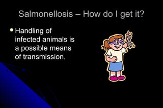 Salmonellosis – How do I get it?
Handling

of
infected animals is
a possible means
of transmission.

 