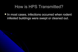 How is HPS Transmitted?
 In

most cases, infections occurred when rodent
infested buildings were swept or cleaned out.

 