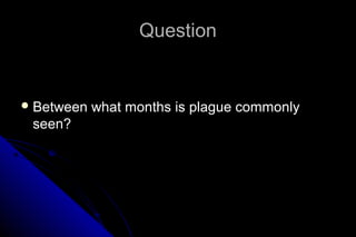 Question

 Between

seen?

what months is plague commonly

 