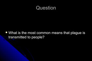 Question

 What

is the most common means that plague is
transmitted to people?

 