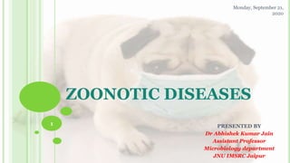 ZOONOTIC DISEASES
PRESENTED BY
Dr Abhishek Kumar Jain
Assistant Professor
Microbiology department
JNU IMSRC Jaipur
1
Monday, September 21,
2020
 