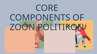 CORE
COMPONENTS OF
ZOON POLITIKON
 