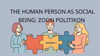 THE HUMAN PERSON AS SOCIAL
BEING: ZOON POLITIKON
SESSION 1
 