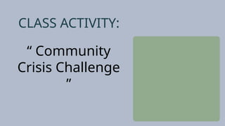 CLASS ACTIVITY:
“ Community
Crisis Challenge
”
 