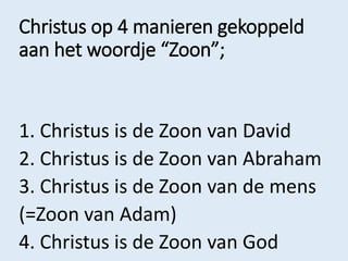 Christus op 4 manieren gekoppeld
aan het woordje “Zoon”;
1. Christus is de Zoon van David
2. Christus is de Zoon van Abrah...