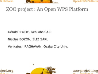 ZOO project : An Open WPS Platform Gérald FENOY, GeoLabs SARL Nicolas BOZON, 3LIZ SARL Venkatesh RAGHAVAN, Osaka City Univ. 