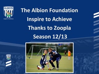 The Albion Foundation
Inspire to Achieve
Thanks to Zoopla
Season 12/13
 