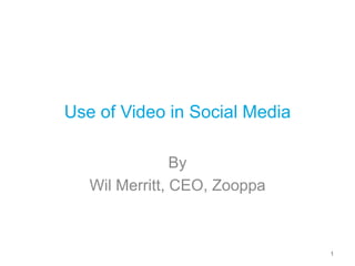 Use of Video in Social Media  By  Wil Merritt, CEO, Zooppa 1 