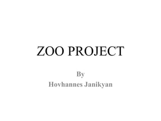 ZOO PROJECT
By
Hovhannes Janikyan
 
