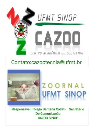 Contato:cazootecnia@ufmt.br




Responsável: Thiago Santana Cotrim Secretário
               De Comunicação
                 CAZOO SINOP
 