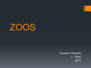 ZOOS
Susana Valverde
I – Term
2014
 