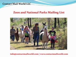 Zoos and National Parks Mailing List
Contact Mail World LLC
info@contactmailworld.com | www.contactmailworld.com
 