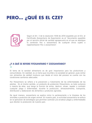 Según el Art. 3 de la resolución 1558 de 2010 expedido por el ICA, el
Certificado Zoosanitario de Exportación es el “docum...